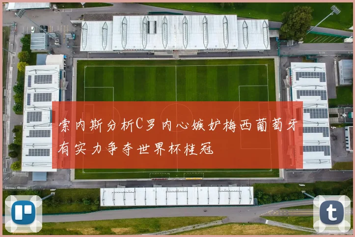 索内斯分析C罗内心嫉妒梅西葡萄牙有实力争夺世界杯桂冠