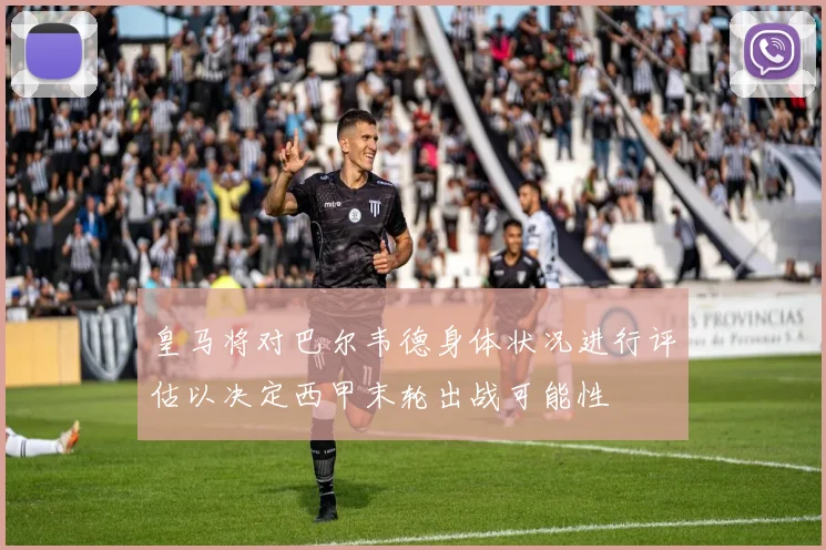 皇马将对巴尔韦德身体状况进行评估以决定西甲末轮出战可能性