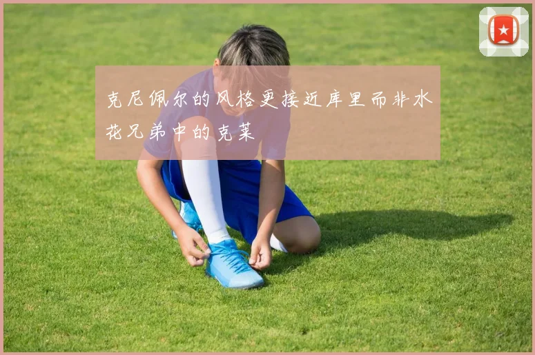 克尼佩尔的风格更接近库里而非水花兄弟中的克莱