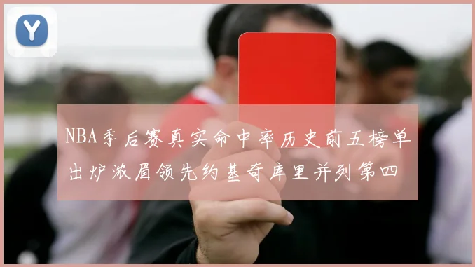 NBA季后赛真实命中率历史前五榜单出炉浓眉领先约基奇库里并列第四