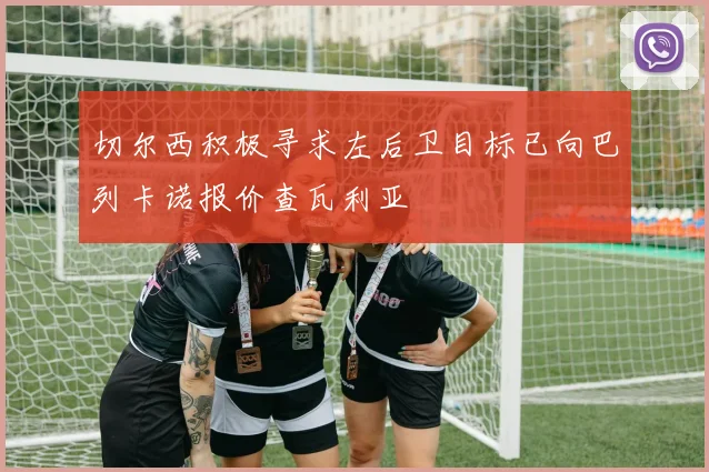 切尔西积极寻求左后卫目标已向巴列卡诺报价查瓦利亚