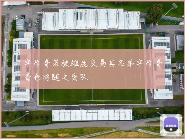 字母哥若被雄鹿交易其兄弟字母哥哥也将随之离队