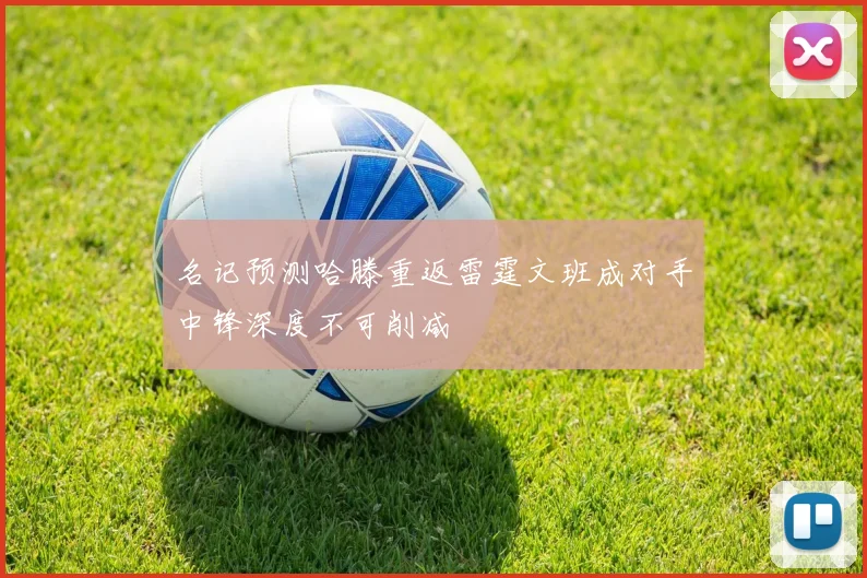 名记预测哈滕重返雷霆文班成对手中锋深度不可削减