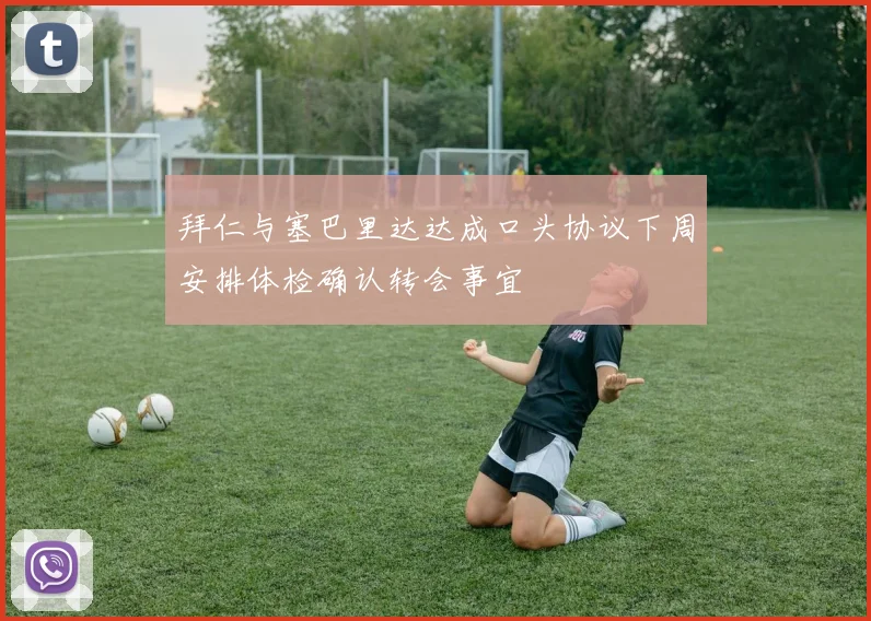 拜仁与塞巴里达达成口头协议下周安排体检确认转会事宜