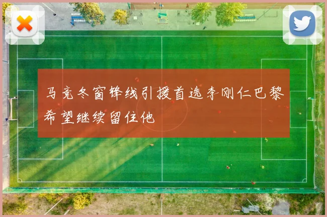 马竞冬窗锋线引援首选李刚仁巴黎希望继续留住他